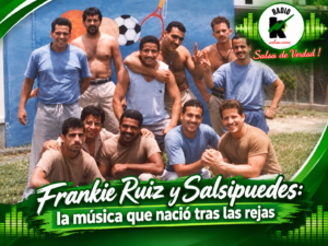 FRANKIE RUIZ Y SALSIPUEDES: LA MÚSICA QUE NACIÓ TRAS LAS REJAS